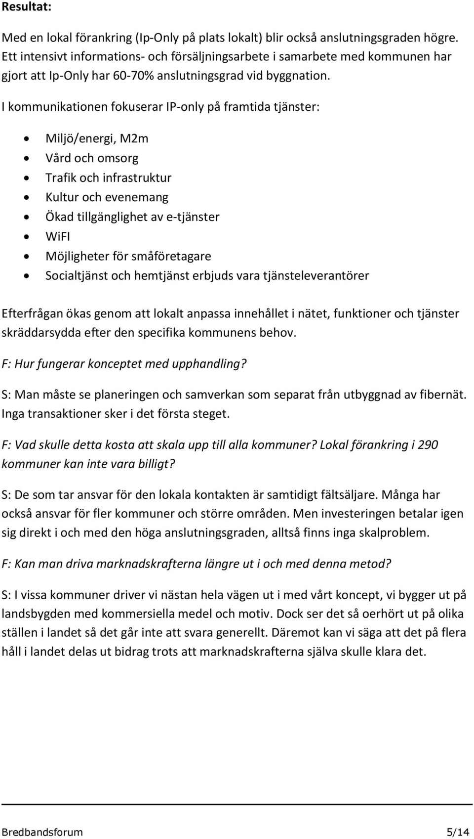 I kmmunikatinen fkuserar IP-nly på framtida tjänster: Miljö/energi, M2m Vård ch msrg Trafik ch infrastruktur Kultur ch evenemang Ökad tillgänglighet av e-tjänster WiFI Möjligheter för småföretagare