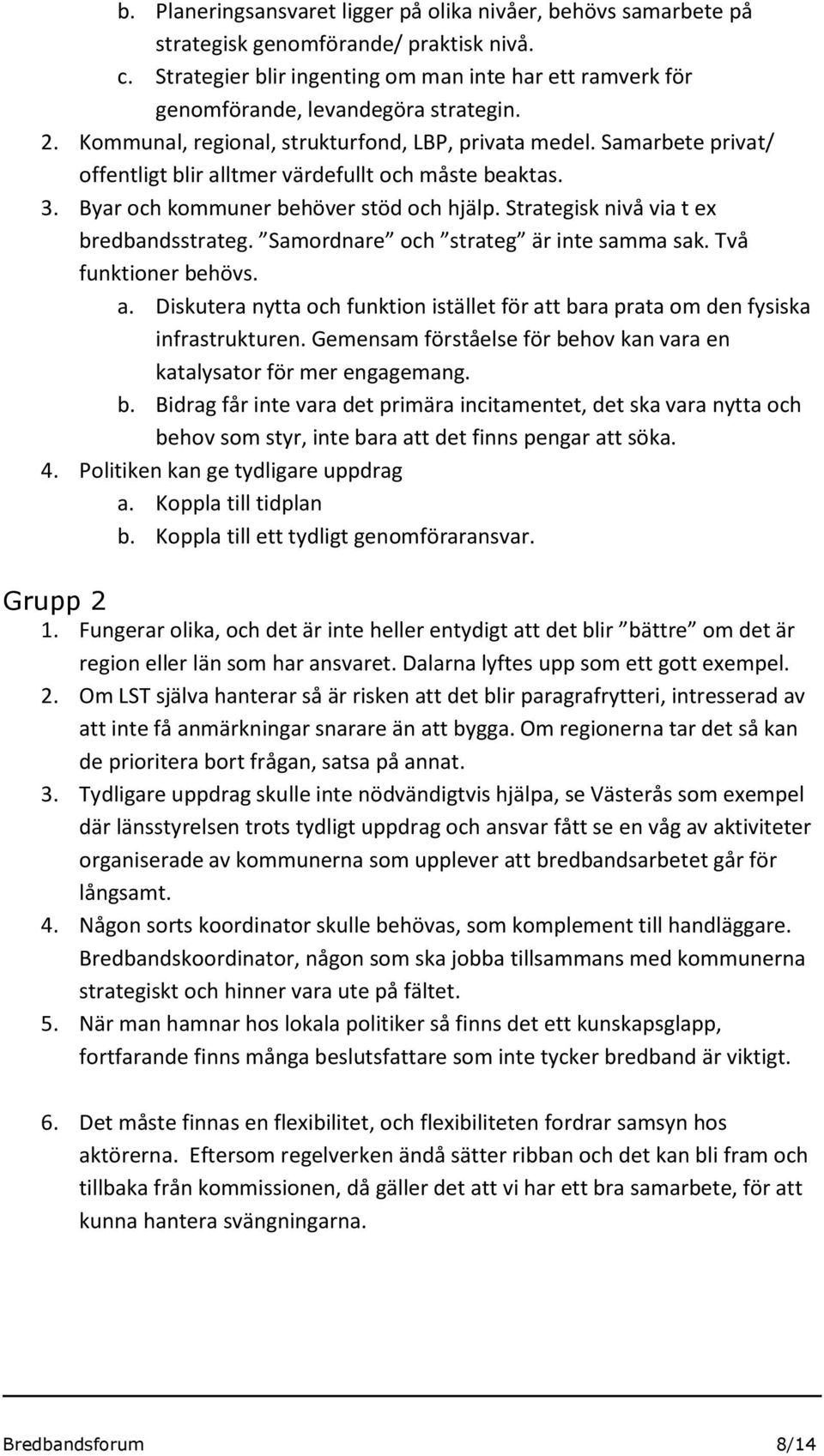 Strategisk nivå via t ex bredbandsstrateg. Samrdnare ch strateg är inte samma sak. Två funktiner behövs. a. Diskutera nytta ch funktin istället för att bara prata m den fysiska infrastrukturen.