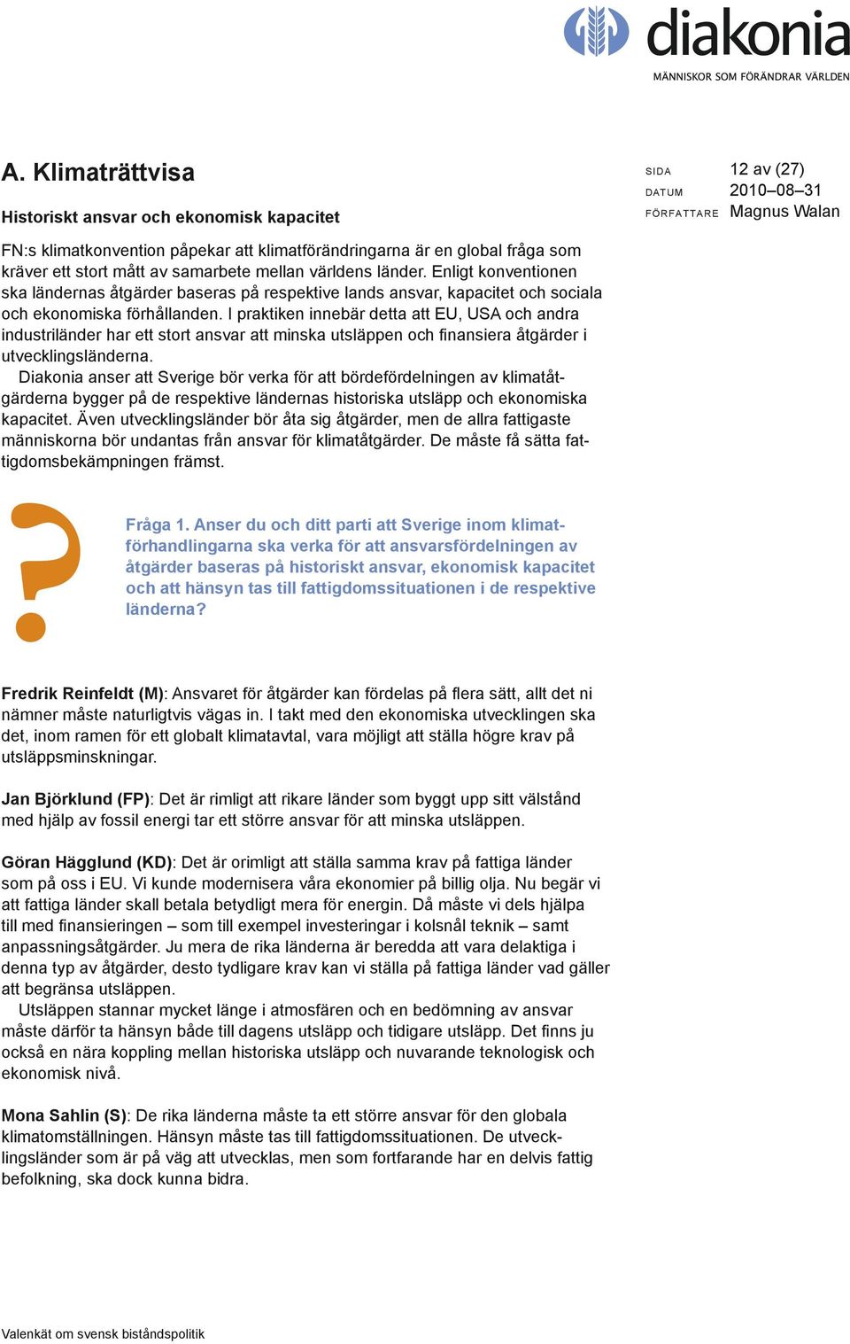 I praktiken innebär detta att EU, USA och andra industriländer har ett stort ansvar att minska utsläppen och finansiera åtgärder i utvecklingsländerna.