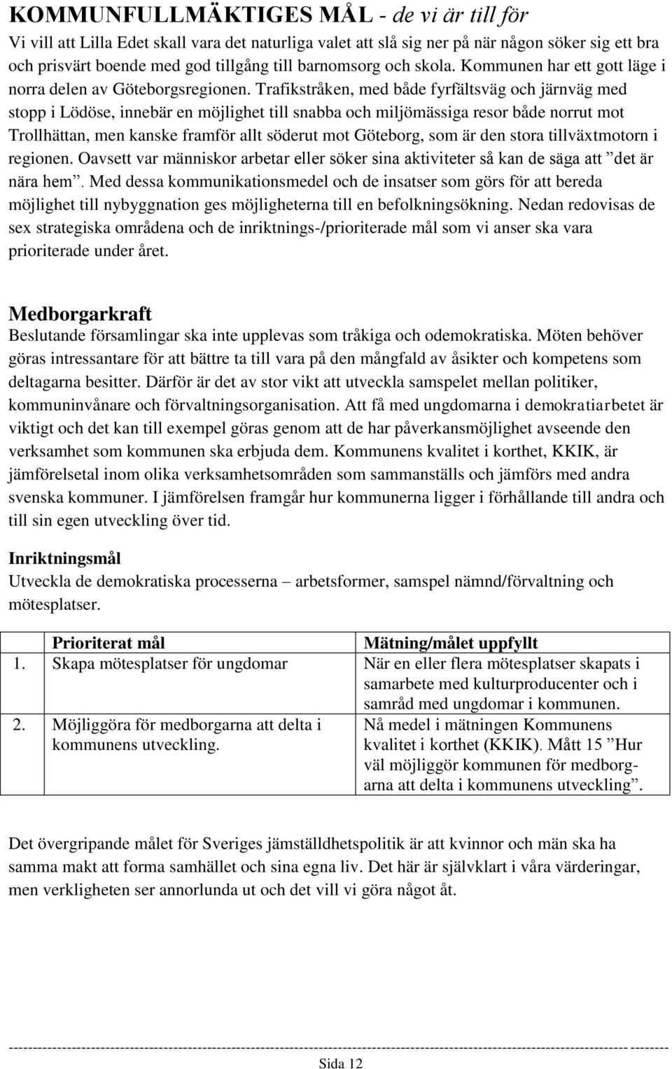 Trafikstråken, med både fyrfältsväg och järnväg med stopp i Lödöse, innebär en möjlighet till snabba och miljömässiga resor både norrut mot Trollhättan, men kanske framför allt söderut mot Göteborg,
