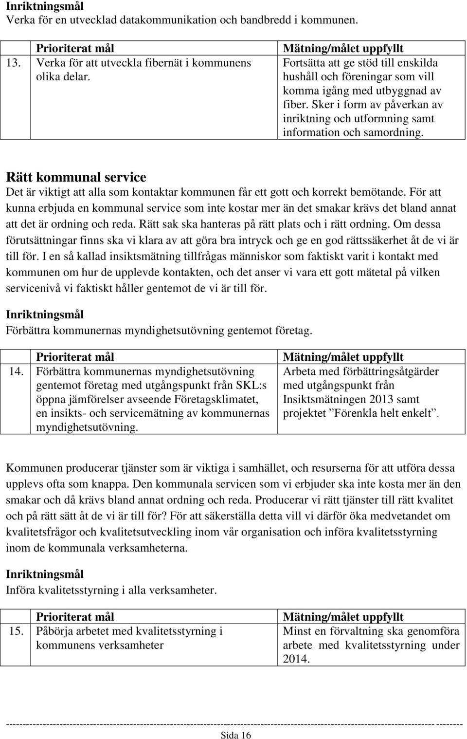 Rätt kommunal service Det är viktigt att alla som kontaktar kommunen får ett gott och korrekt bemötande.
