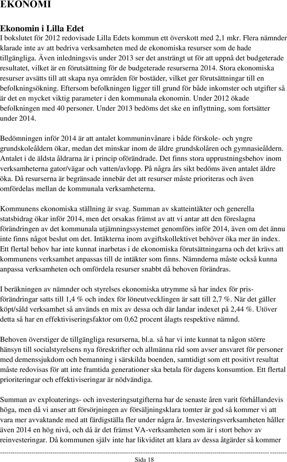 Även inledningsvis under 2013 ser det ansträngt ut för att uppnå det budgeterade resultatet, vilket är en förutsättning för de budgeterade resurserna 2014.
