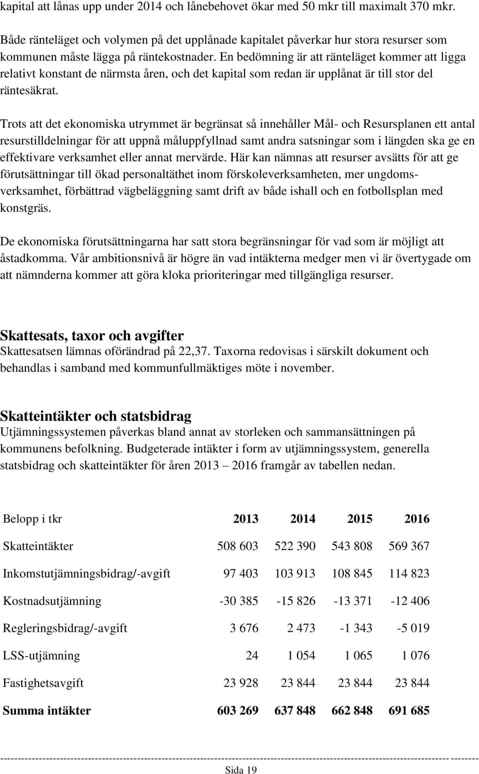 En bedömning är att ränteläget kommer att ligga relativt konstant de närmsta åren, och det kapital som redan är upplånat är till stor del räntesäkrat.