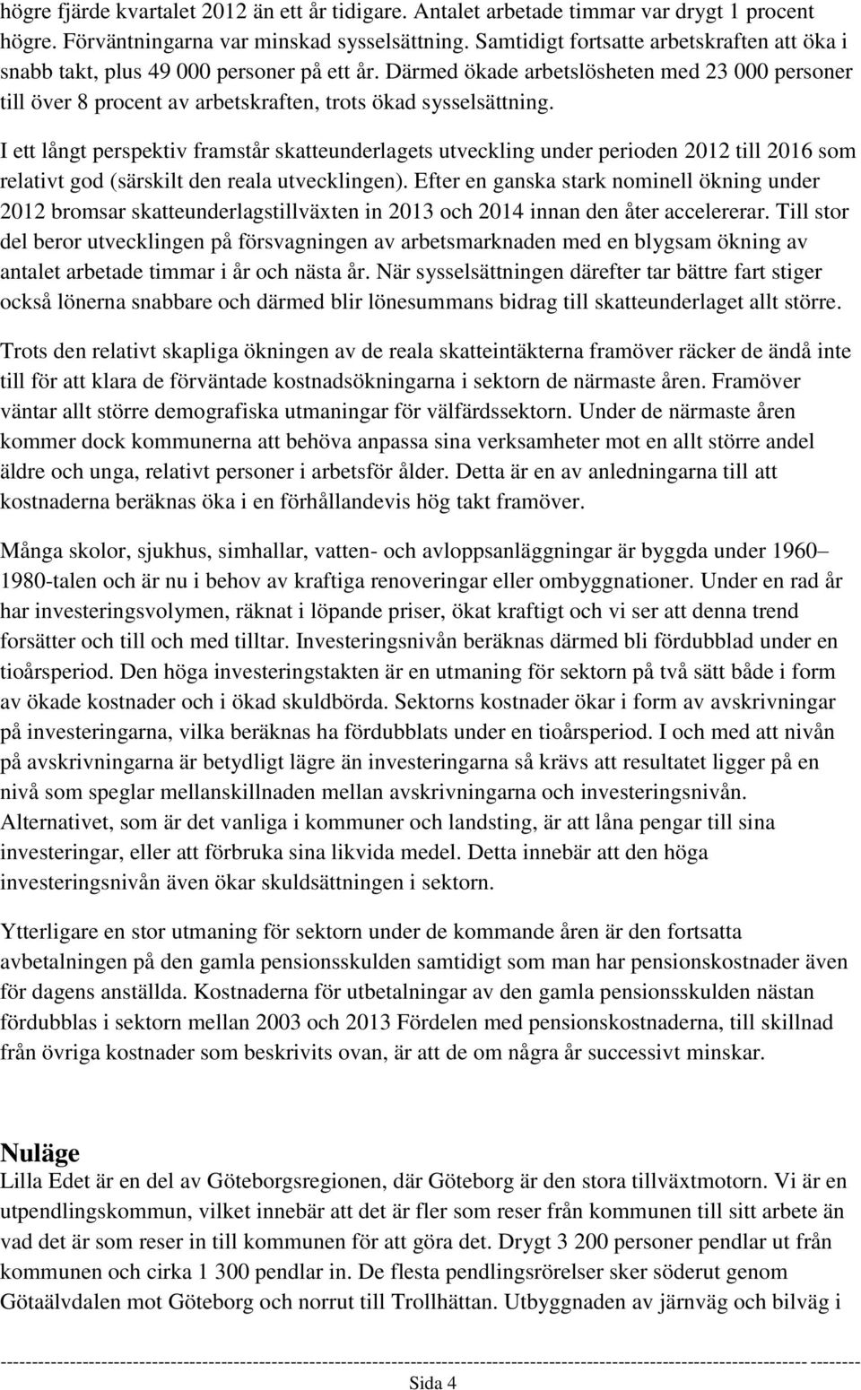 I ett långt perspektiv framstår skatteunderlagets utveckling under perioden 2012 till 2016 som relativt god (särskilt den reala utvecklingen).