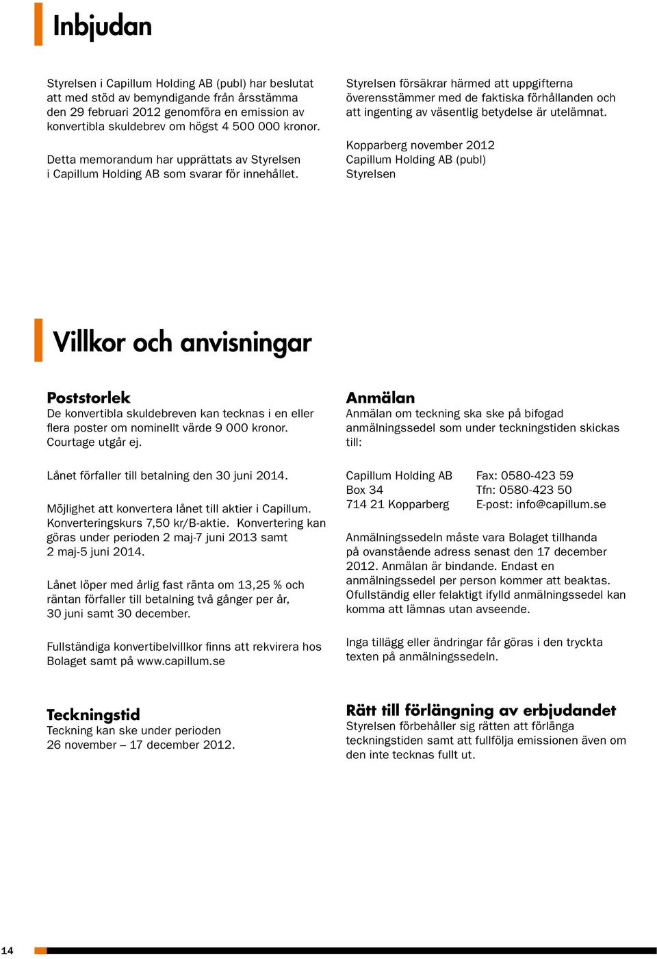 Styrelsen försäkrar härmed att uppgifterna överensstämmer med de faktiska förhållanden och att ingenting av väsentlig betydelse är utelämnat.