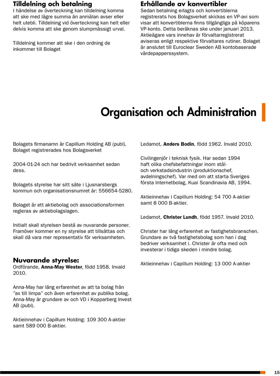 Tilldelning kommer att ske i den ordning de inkommer till Bolaget Erhållande av konvertibler Sedan betalning erlagts och konvertiblerna registrerats hos Bolagsverket skickas en VP-avi som visar att