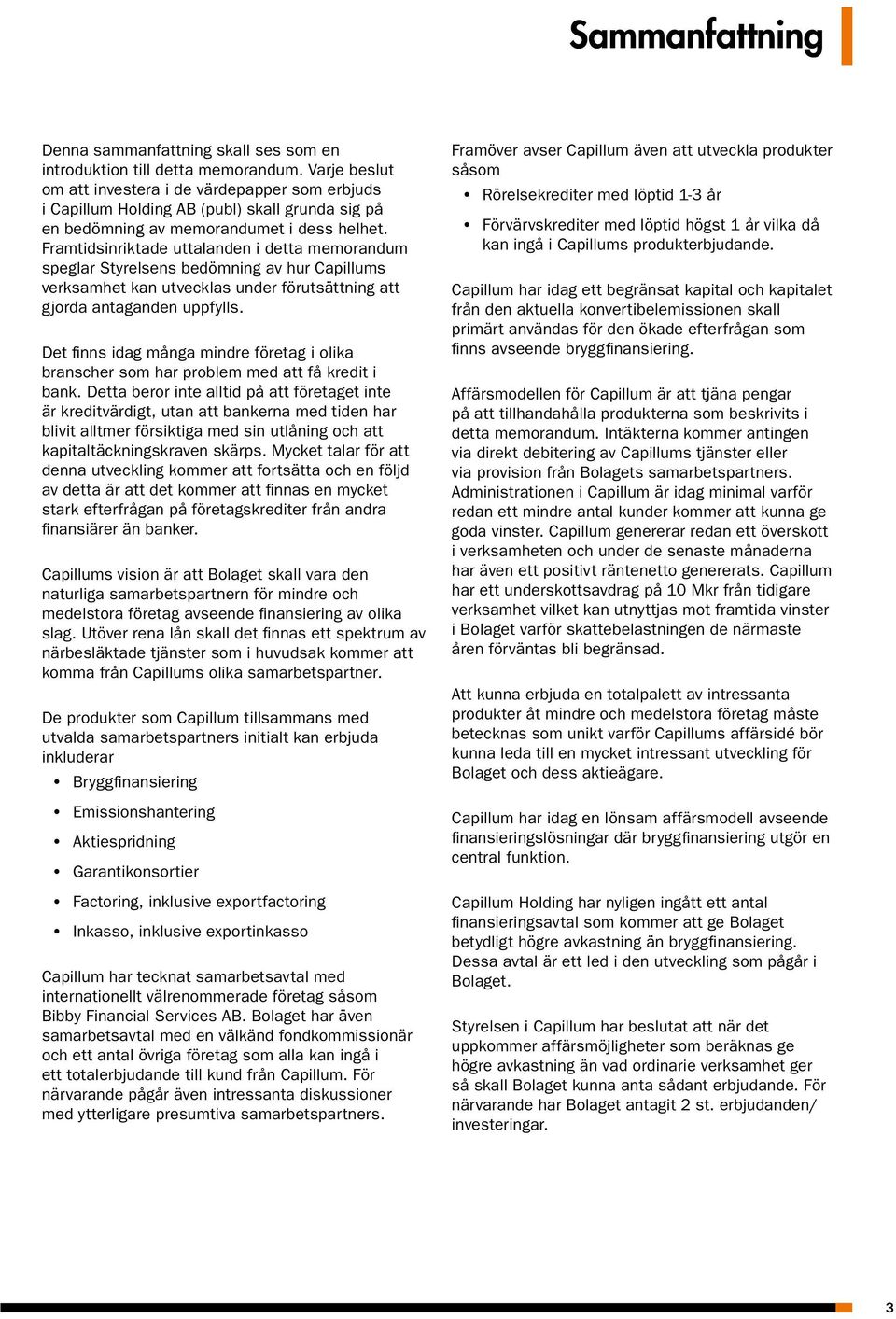 Framtidsinriktade uttalanden i detta memorandum speglar Styrelsens bedömning av hur Capillums verksamhet kan utvecklas under förutsättning att gjorda antaganden uppfylls.
