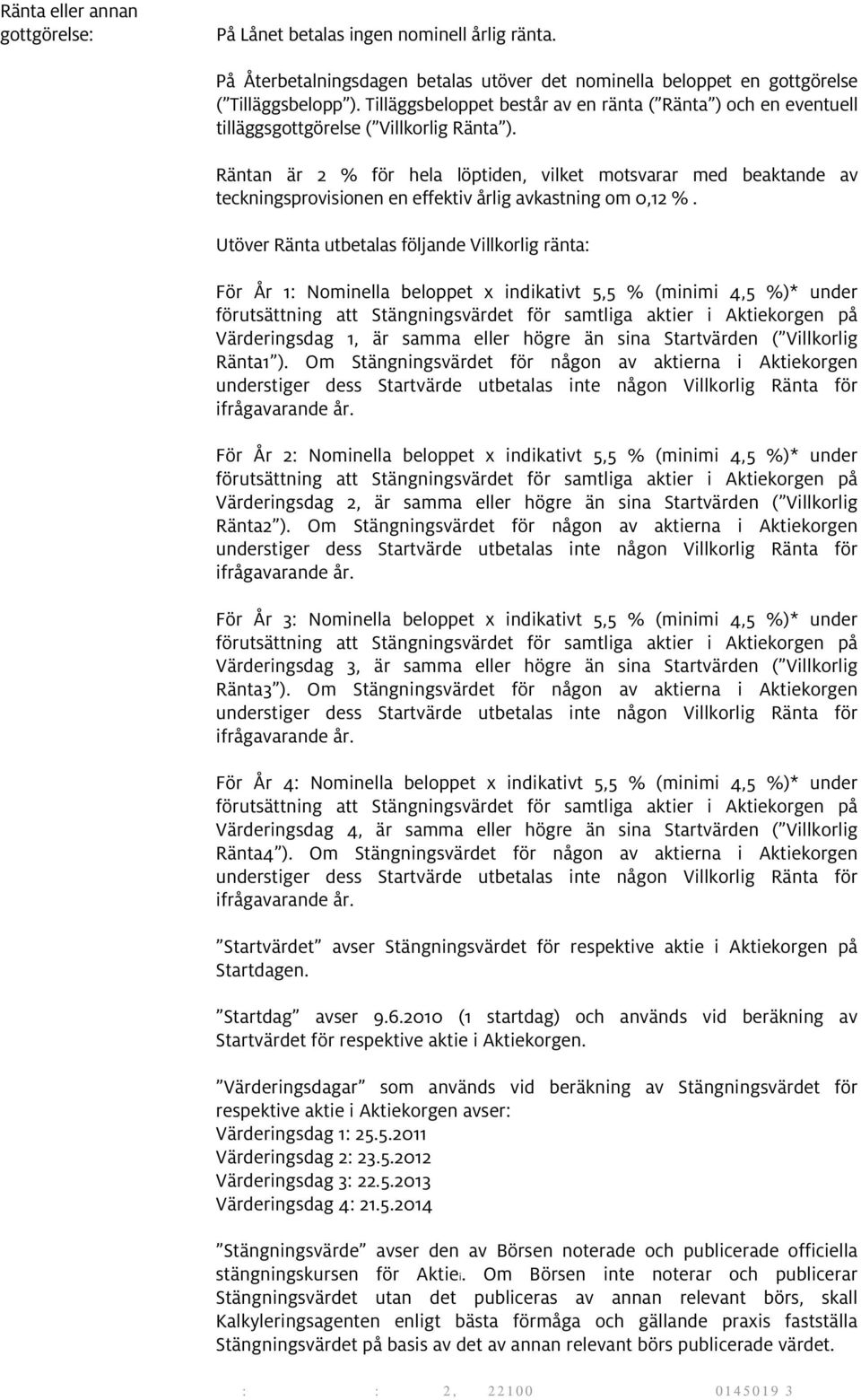 Räntan är 2 % för hela löptiden, vilket motsvarar med beaktande av teckningsprovisionen en effektiv årlig avkastning om 0,12 %.