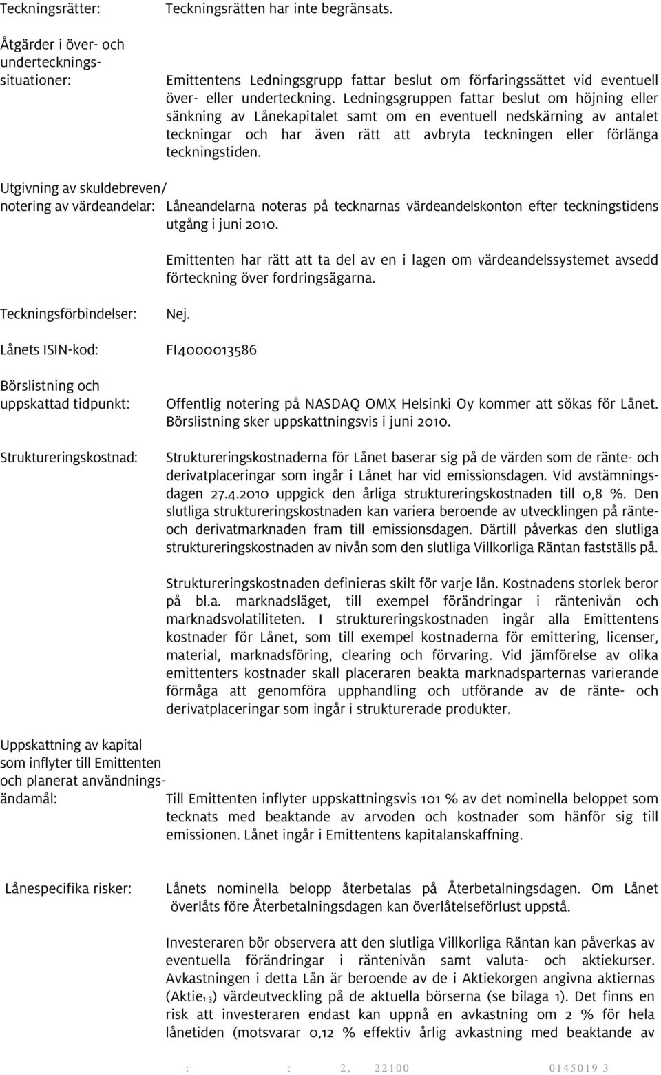 Ledningsgruppen fattar beslut om höjning eller sänkning av Lånekapitalet samt om en eventuell nedskärning av antalet teckningar och har även rätt att avbryta teckningen eller förlänga teckningstiden.