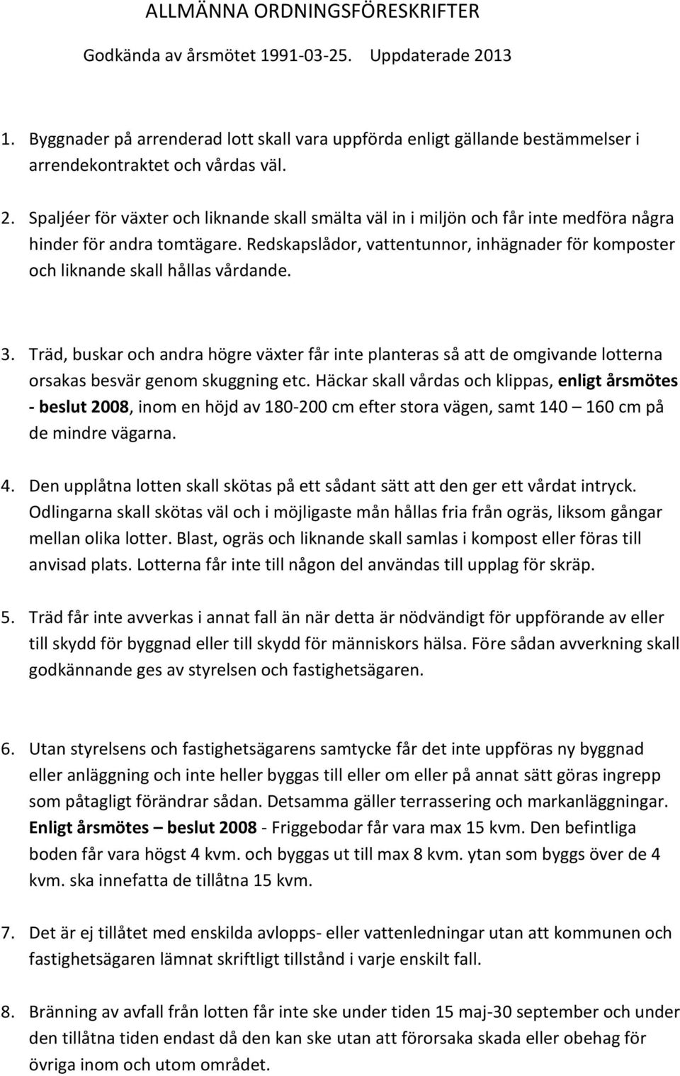 Träd, buskar och andra högre växter får inte planteras så att de omgivande lotterna orsakas besvär genom skuggning etc.