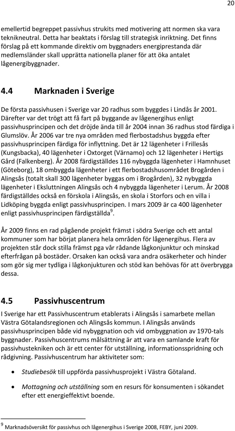 4 Marknaden i Sverige De första passivhusen i Sverige var 20 radhus som byggdes i Lindås år 2001.