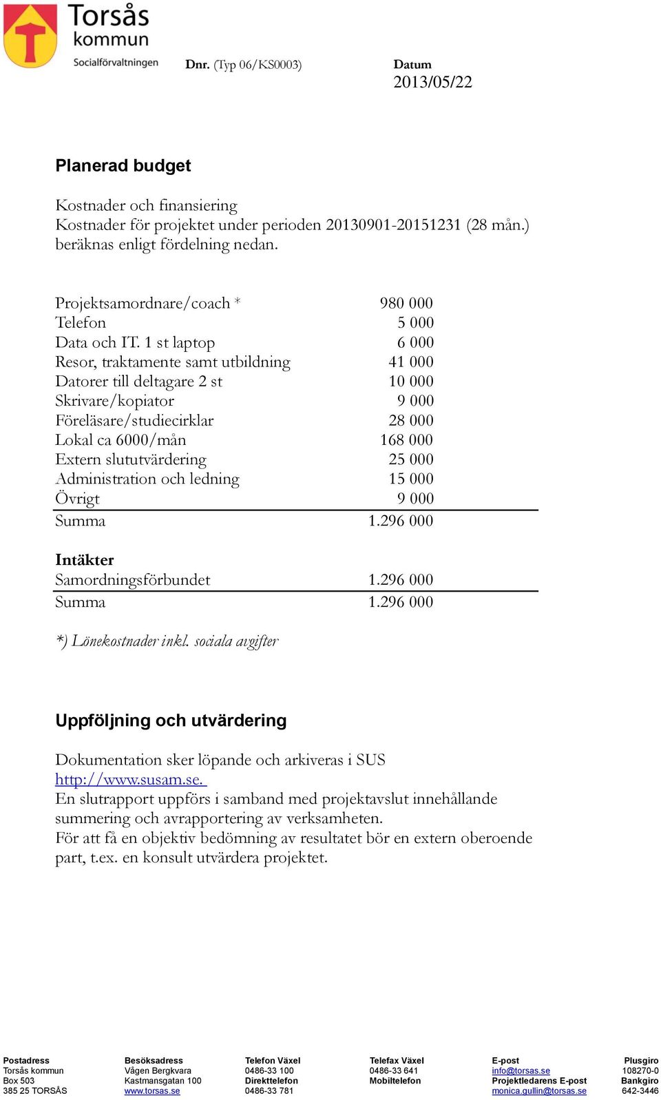 1 st laptop 6 000 Resor, traktamente samt utbildning 41 000 Datorer till deltagare 2 st 10 000 Skrivare/kopiator 9 000 Föreläsare/studiecirklar 28 000 Lokal ca 6000/mån 168 000 Extern slututvärdering