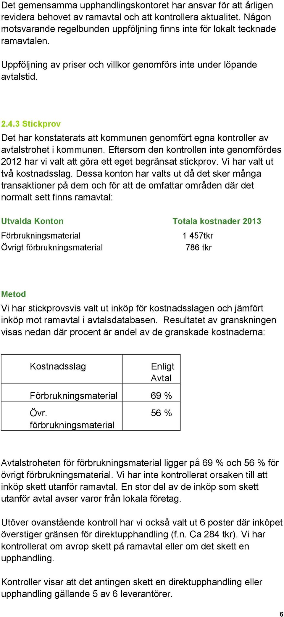 3 Stickprov Det har konstaterats att kommunen genomfört egna kontroller av avtalstrohet i kommunen. Eftersom den kontrollen inte genomfördes 2012 har vi valt att göra ett eget begränsat stickprov.