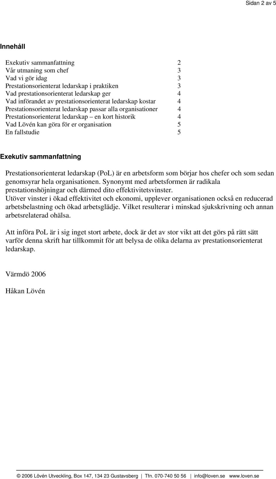 fallstudie 5 Exekutiv sammanfattning Prestationsorienterat ledarskap (PoL) är en arbetsform som börjar hos chefer och som sedan genomsyrar hela organisationen.