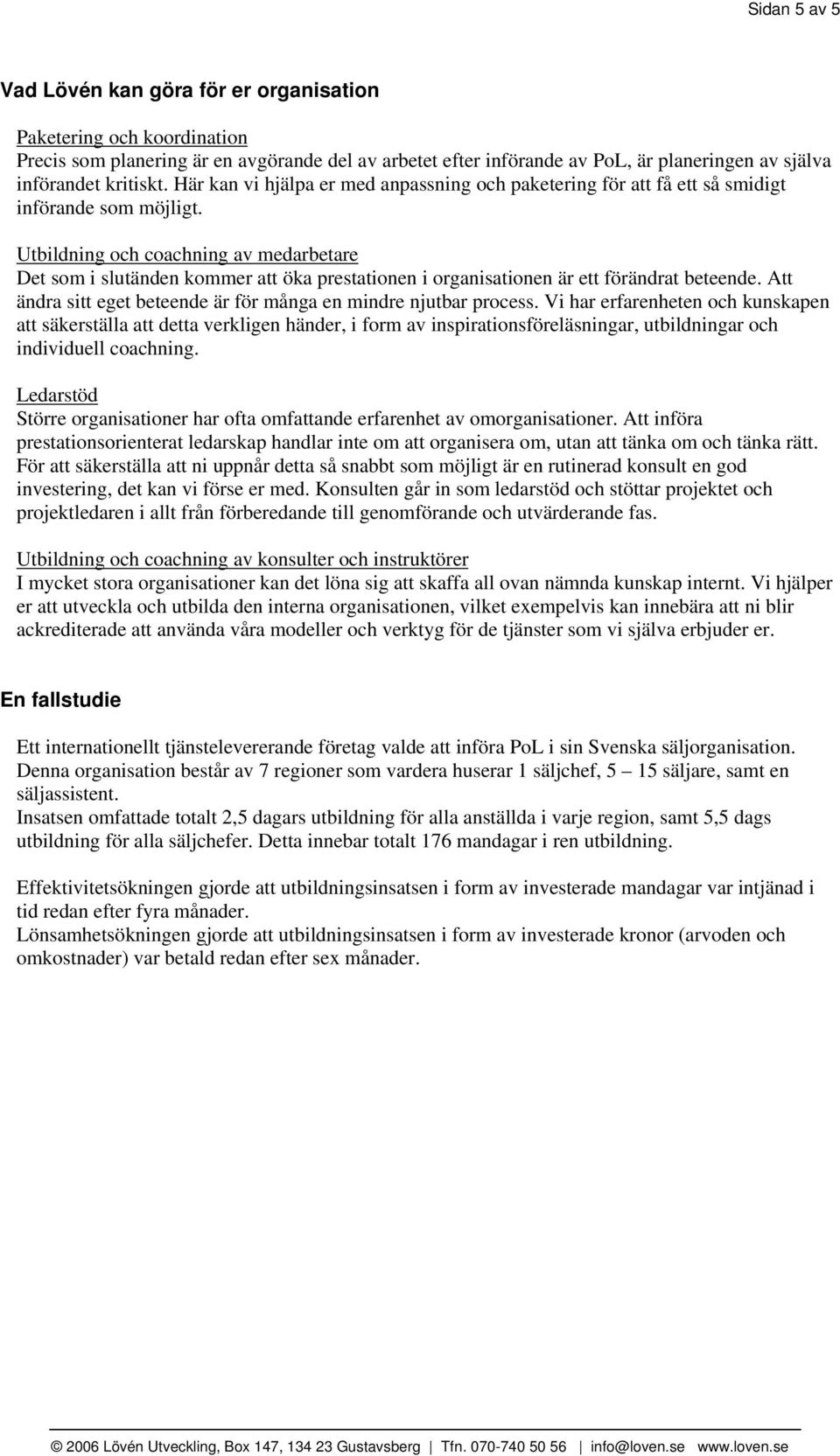 Utbildning och coachning av medarbetare Det som i slutänden kommer att öka prestationen i organisationen är ett förändrat beteende. Att ändra sitt eget beteende är för många en mindre njutbar process.