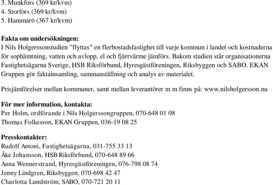jämförs. Bakom studien står organisationerna Fastighetsägarna Sverige, HSB Riksförbund, Hyresgästföreningen, Riksbyggen och SABO.