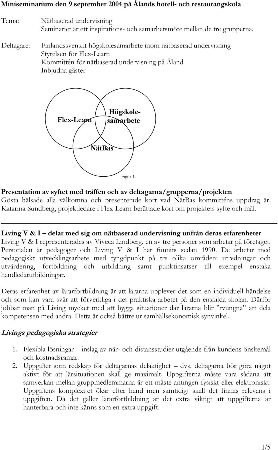 Presentation av syftet med träffen och av deltagarna/grupperna/projekten Gösta hälsade alla välkomna och presenterade kort vad NätBas kommitténs uppdrag är.