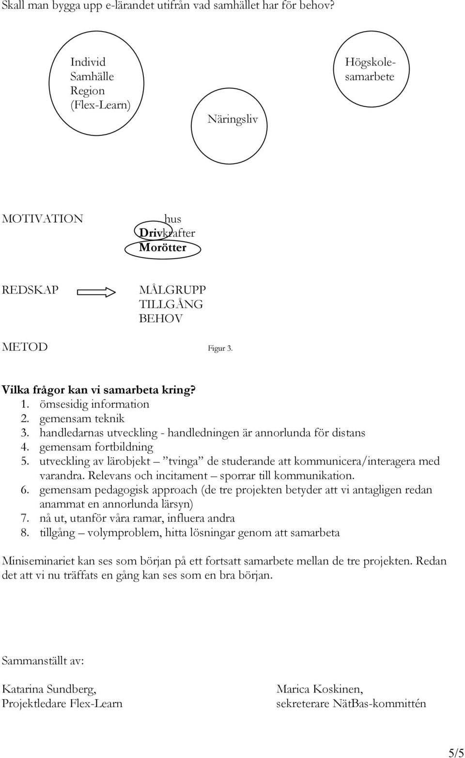 ömsesidig information 2. gemensam teknik 3. handledarnas utveckling - handledningen är annorlunda för distans 4. gemensam fortbildning 5.