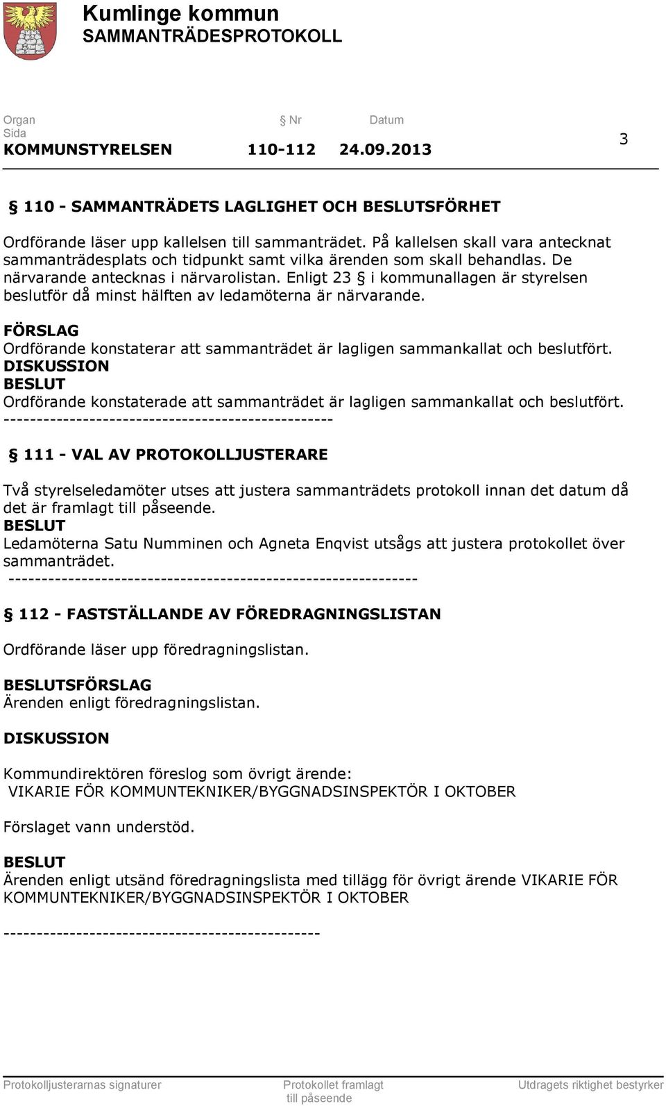 Enligt 23 i kommunallagen är styrelsen beslutför då minst hälften av ledamöterna är närvarande. FÖRSLAG Ordförande konstaterar att sammanträdet är lagligen sammankallat och beslutfört.