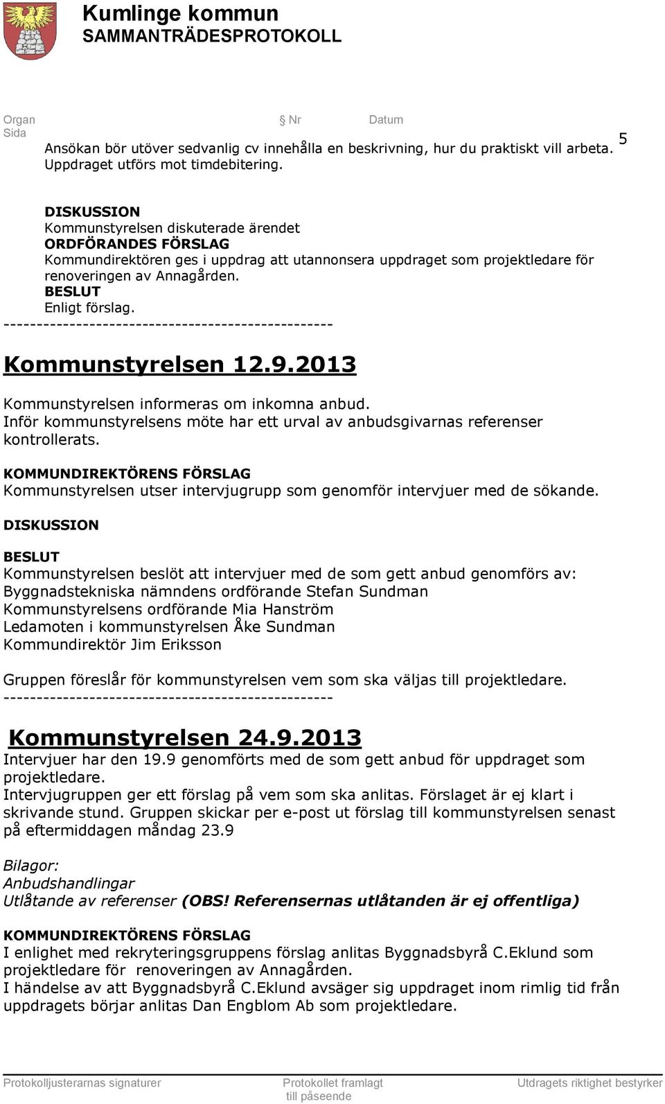 -------------------------------------------------- Kommunstyrelsen 12.9.2013 Kommunstyrelsen informeras om inkomna anbud.