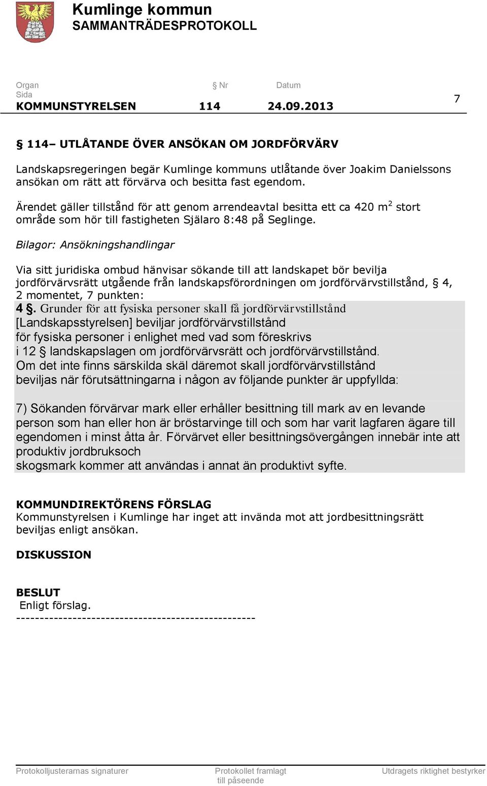 Ärendet gäller tillstånd för att genom arrendeavtal besitta ett ca 420 m 2 stort område som hör till fastigheten Själaro 8:48 på Seglinge.