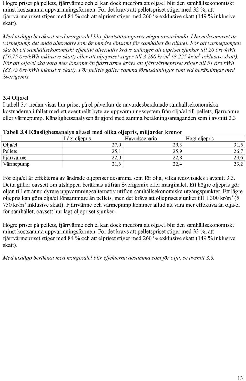 Med utsläpp beräknat med marginalel blir förutsättningarna något annorlunda. I huvudscenariet är värmepump det enda alternativ som är mindre lönsamt för samhället än olja/el.