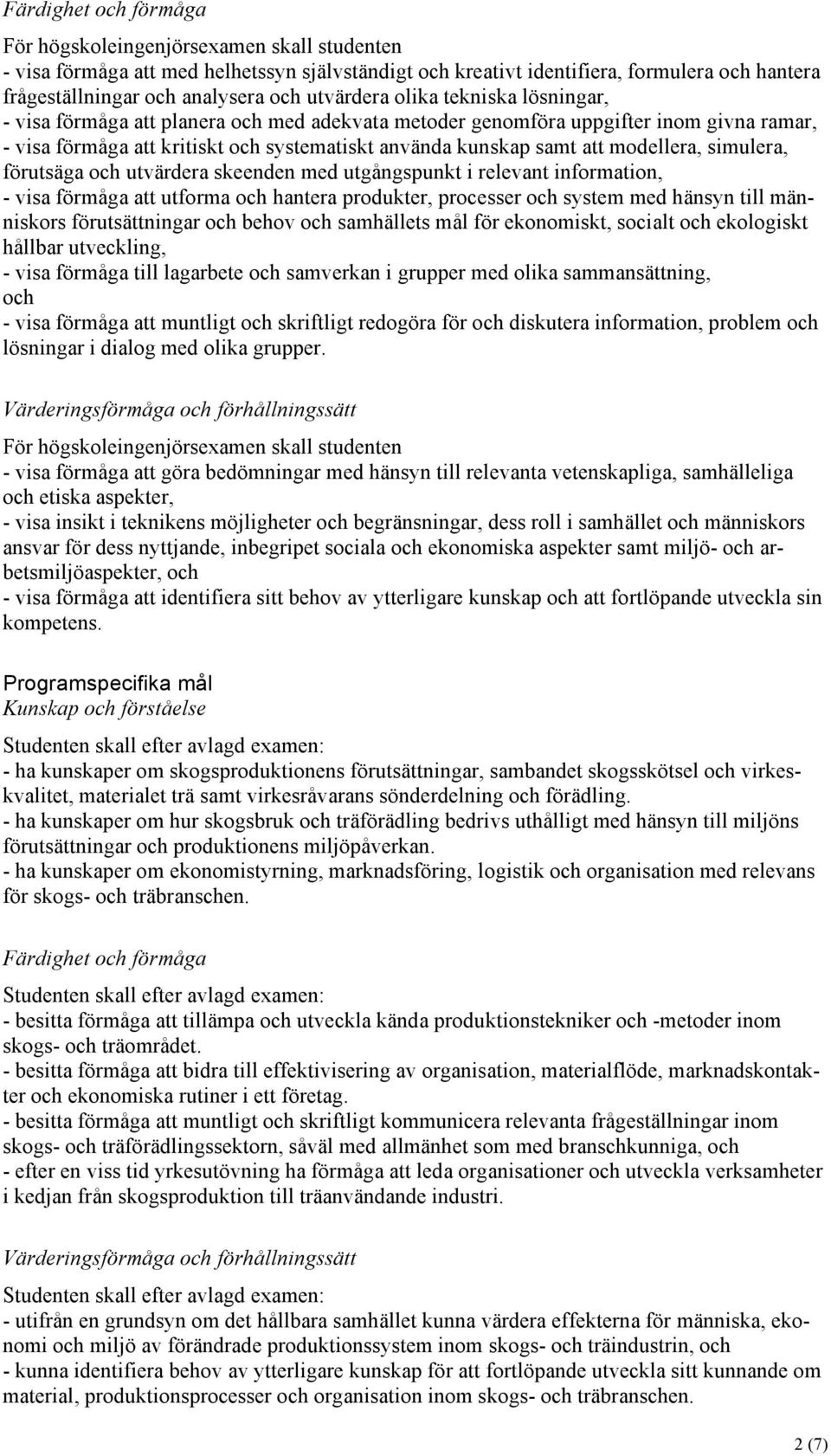 modellera, simulera, förutsäga och utvärdera skeenden med utgångspunkt i relevant information, - visa förmåga att utforma och hantera produkter, processer och system med hänsyn till människors