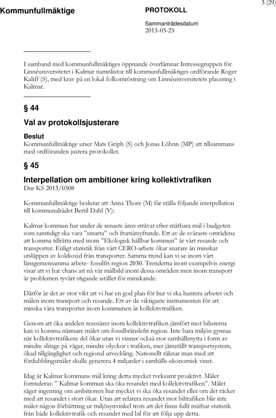 45 Interpellation om ambitioner kring kollektivtrafiken Dnr KS 2013/0308 Kommunfullmäktige beslutar att Anna Thore (M) får ställa följande interpellation till kommunalrådet Bertil Dahl (V): Kalmar