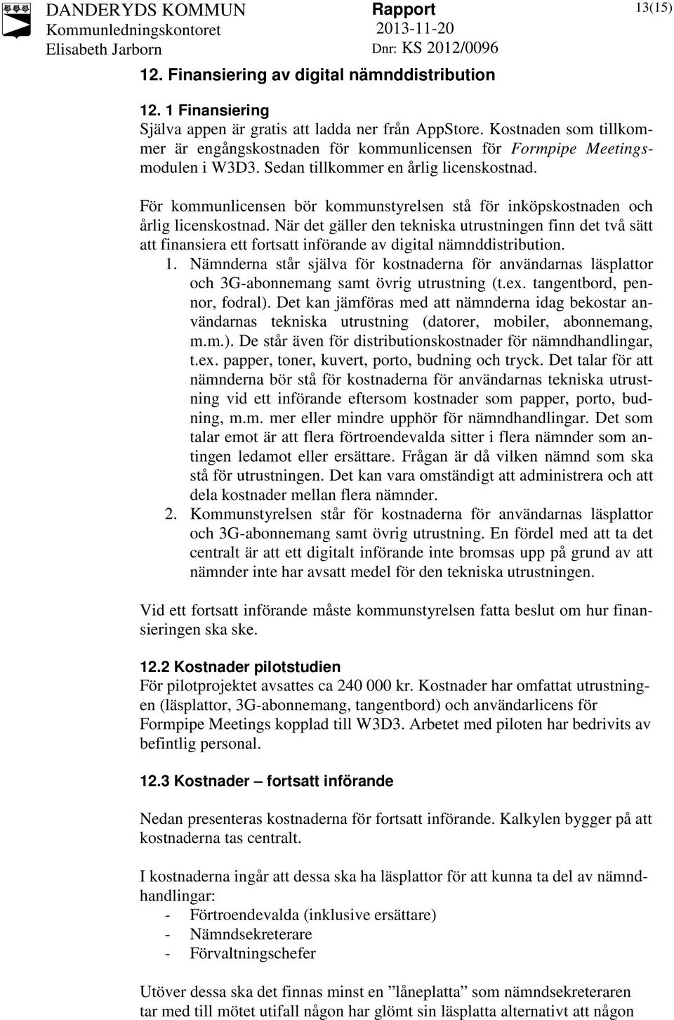 För kommunlicensen bör kommunstyrelsen stå för inköpskostnaden och årlig licenskostnad.