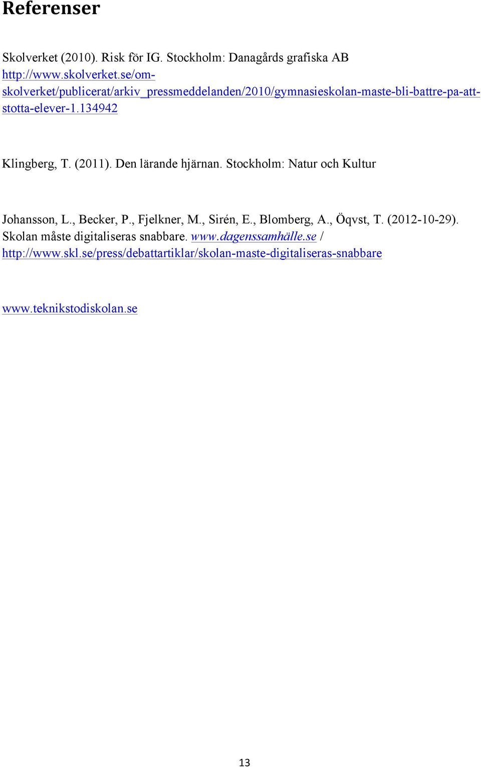 (2011). Den lärande hjärnan. Stockholm: Natur och Kultur Johansson, L., Becker, P., Fjelkner, M., Sirén, E., Blomberg, A., Öqvst, T.