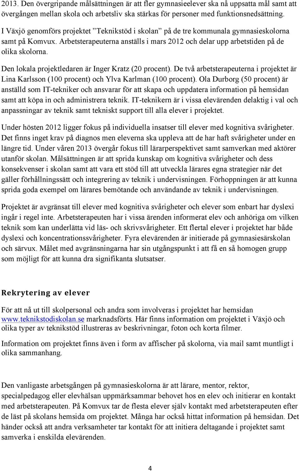 Den lokala projektledaren är Inger Kratz (20 procent). De två arbetsterapeuterna i projektet är Lina Karlsson (100 procent) och Ylva Karlman (100 procent).