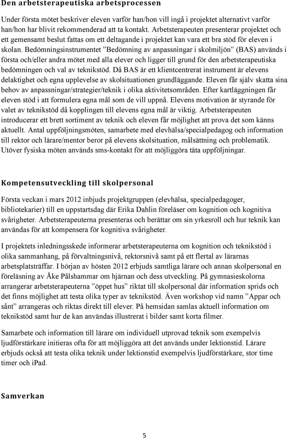 Bedömningsinstrumentet Bedömning av anpassningar i skolmiljön (BAS) används i första och/eller andra mötet med alla elever och ligger till grund för den arbetsterapeutiska bedömningen och val av