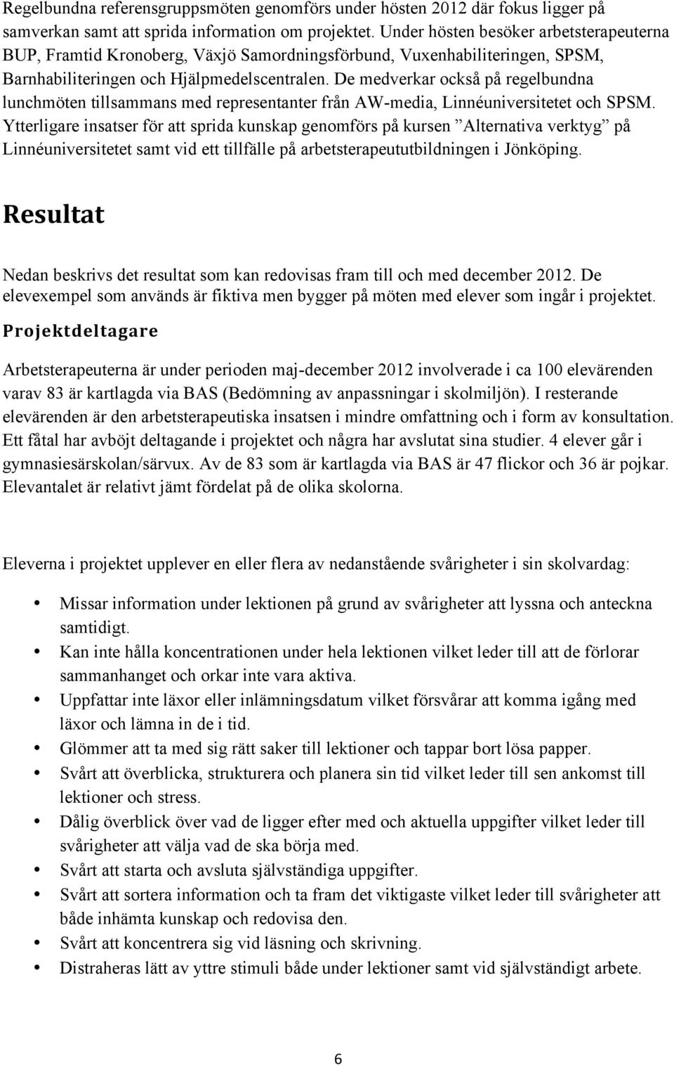 De medverkar också på regelbundna lunchmöten tillsammans med representanter från AW-media, Linnéuniversitetet och SPSM.