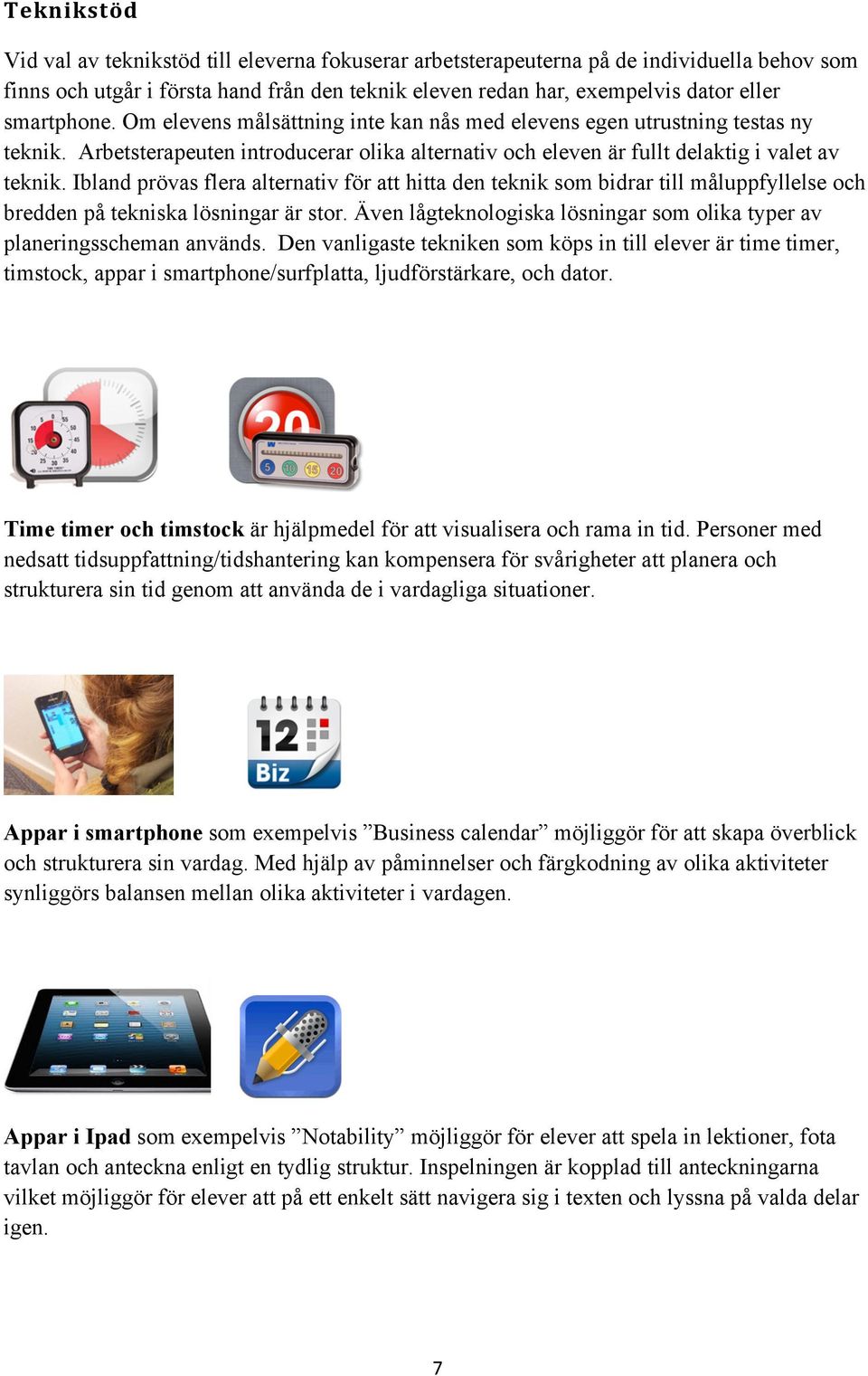 Ibland prövas flera alternativ för att hitta den teknik som bidrar till måluppfyllelse och bredden på tekniska lösningar är stor.