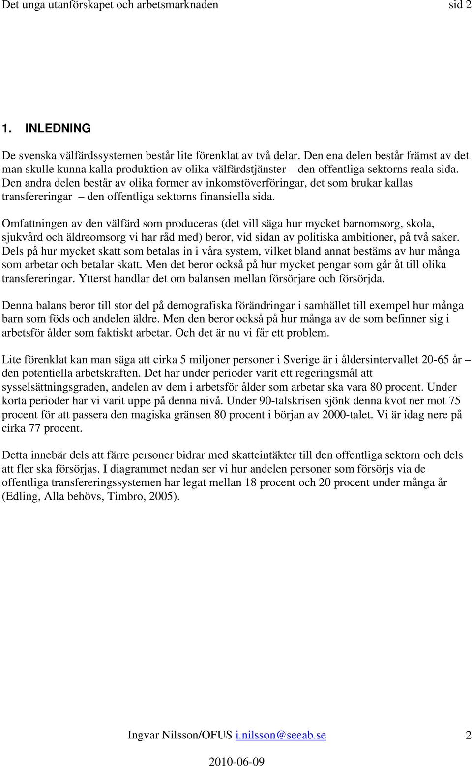 Den andra delen består av olika former av inkomstöverföringar, det som brukar kallas transfereringar den offentliga sektorns finansiella sida.