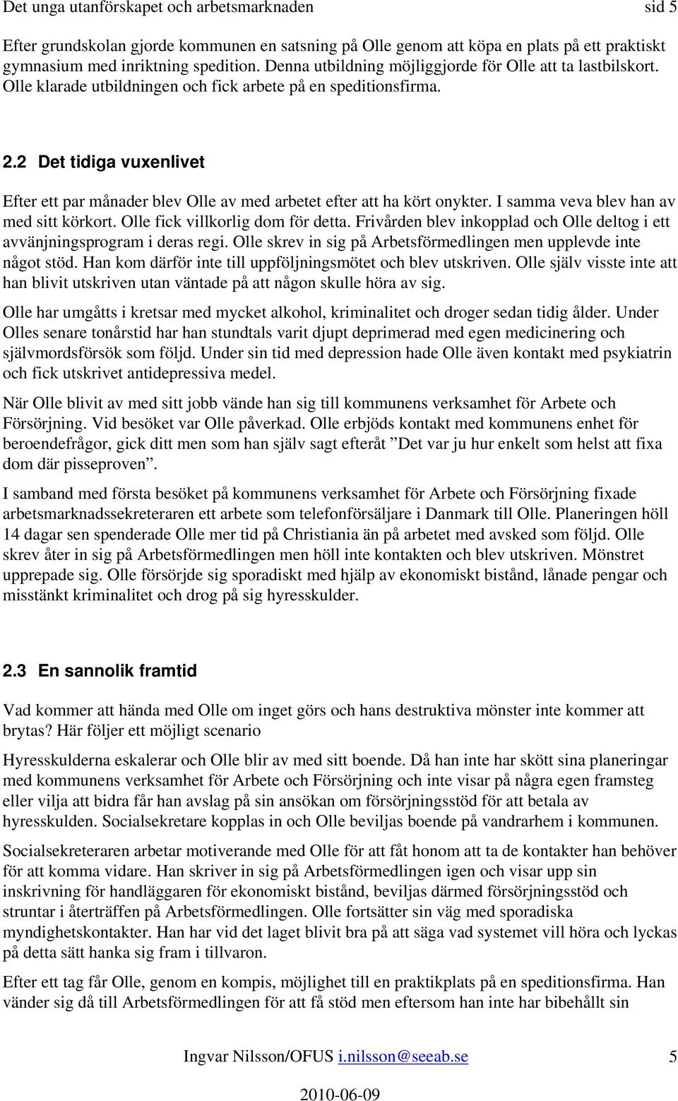 2 Det tidiga vuxenlivet Efter ett par månader blev Olle av med arbetet efter att ha kört onykter. I samma veva blev han av med sitt körkort. Olle fick villkorlig dom för detta.