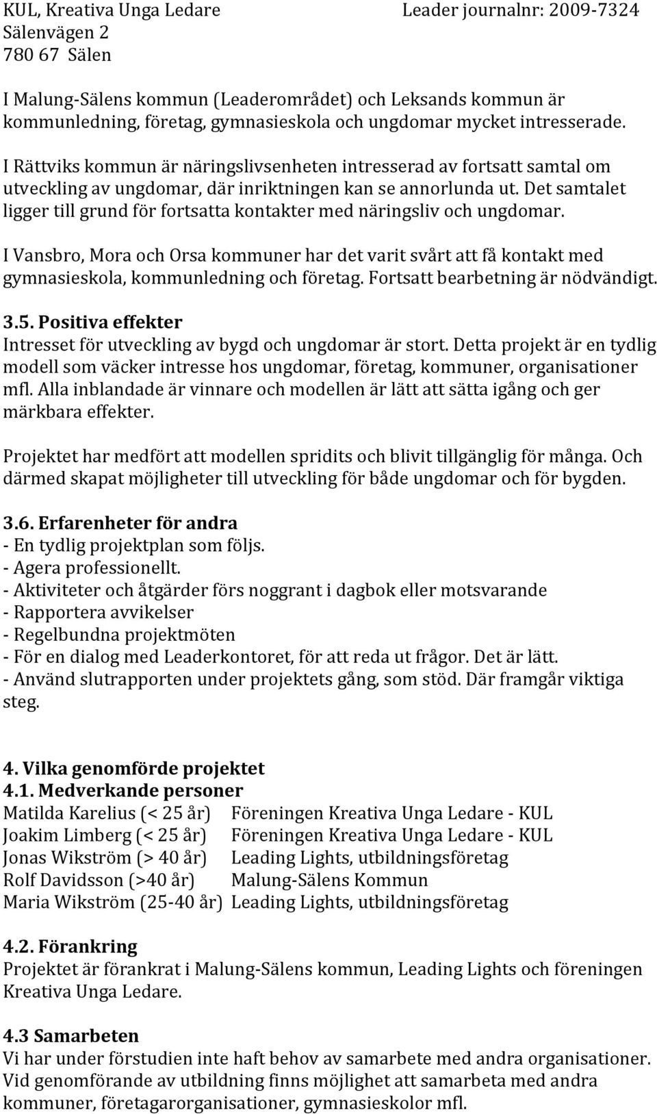 Det samtalet ligger till grund för fortsatta kontakter med näringsliv och ungdomar. I Vansbro, Mora och Orsa kommuner har det varit svårt att få kontakt med gymnasieskola, kommunledning och företag.