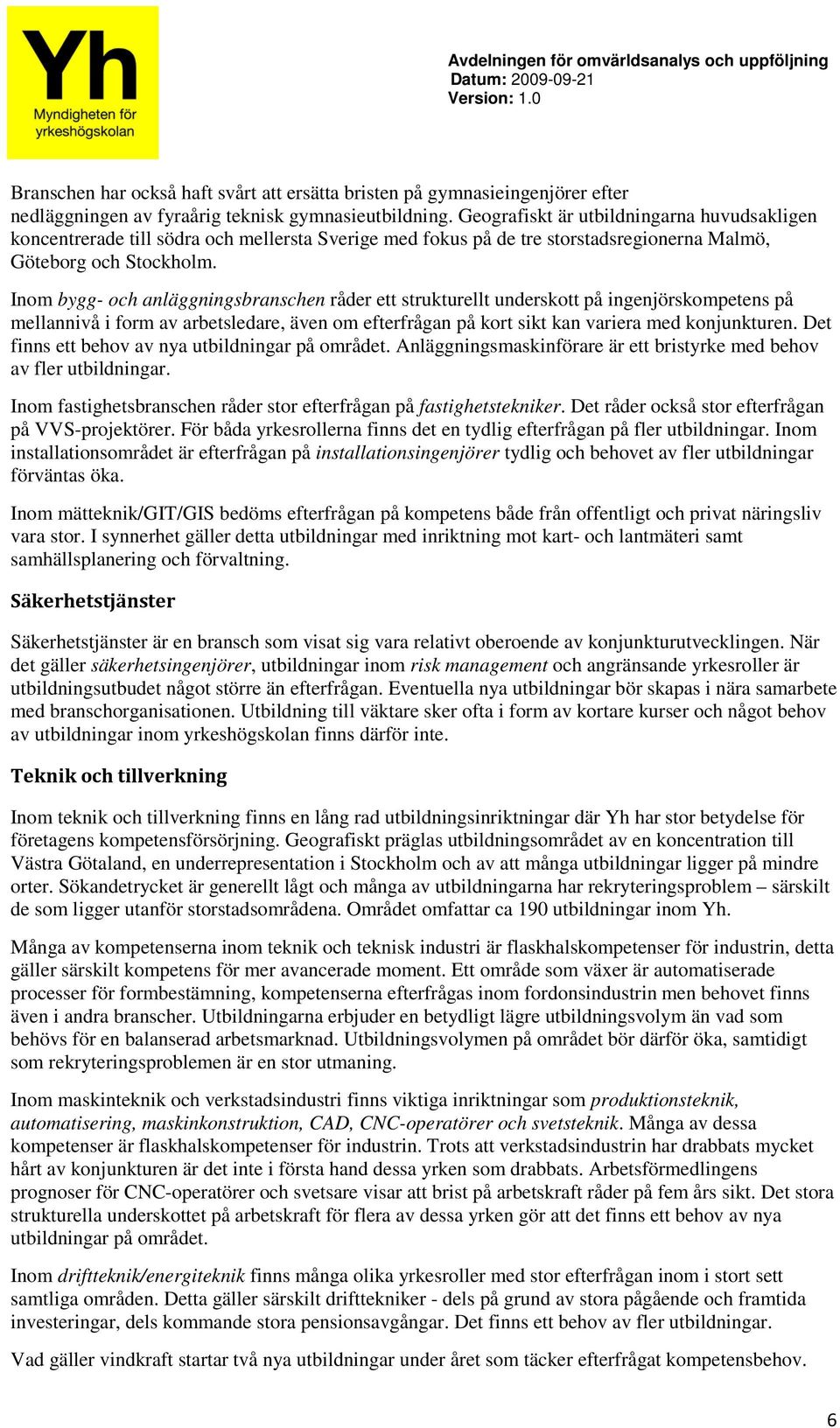 Inom bygg- och anläggningsbranschen råder ett strukturellt underskott på ingenjörskompetens på mellannivå i form av arbetsledare, även om efterfrågan på kort sikt kan variera med konjunkturen.