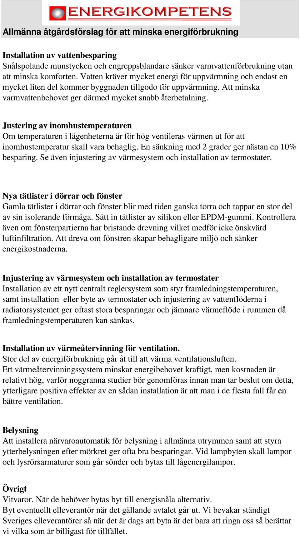 Justering av inomhustemperaturen Om temperaturen i lägenheterna är för hög ventileras värmen ut för att inomhustemperatur skall vara behaglig. En sänkning med 2 grader ger nästan en 10% besparing.