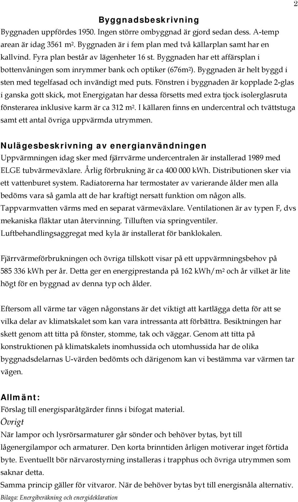 Fönstren i byggnaden är kopplade 2-glas i ganska gott skick, mot Energigatan har dessa försetts med extra tjock isolerglasruta fönsterarea inklusive karm är ca 312 m 2.