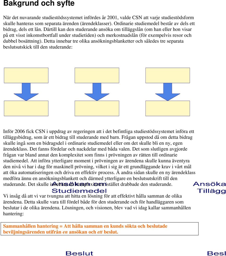 Därtill kan den studerande ansöka om tilläggslån (om han eller hon visar på ett visst inkomstbortfall under studietiden) och merkostnadslån (för exempelvis resor och dubbel bosättning).