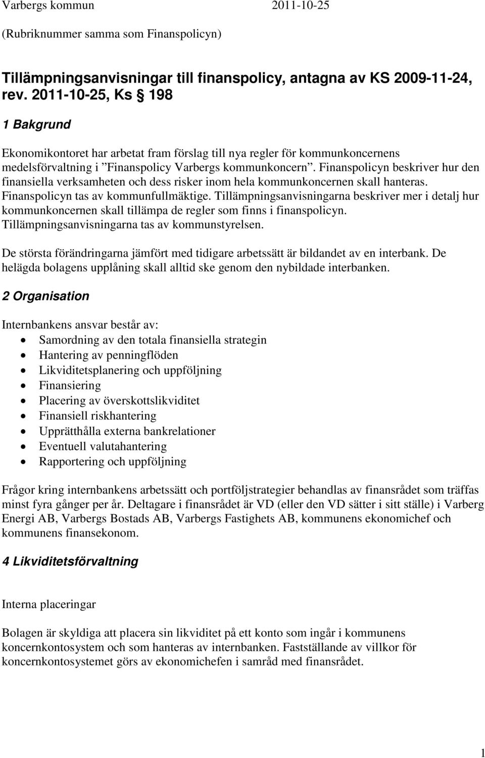 Finanspolicyn beskriver hur den finansiella verksamheten och dess risker inom hela kommunkoncernen skall hanteras. Finanspolicyn tas av kommunfullmäktige.