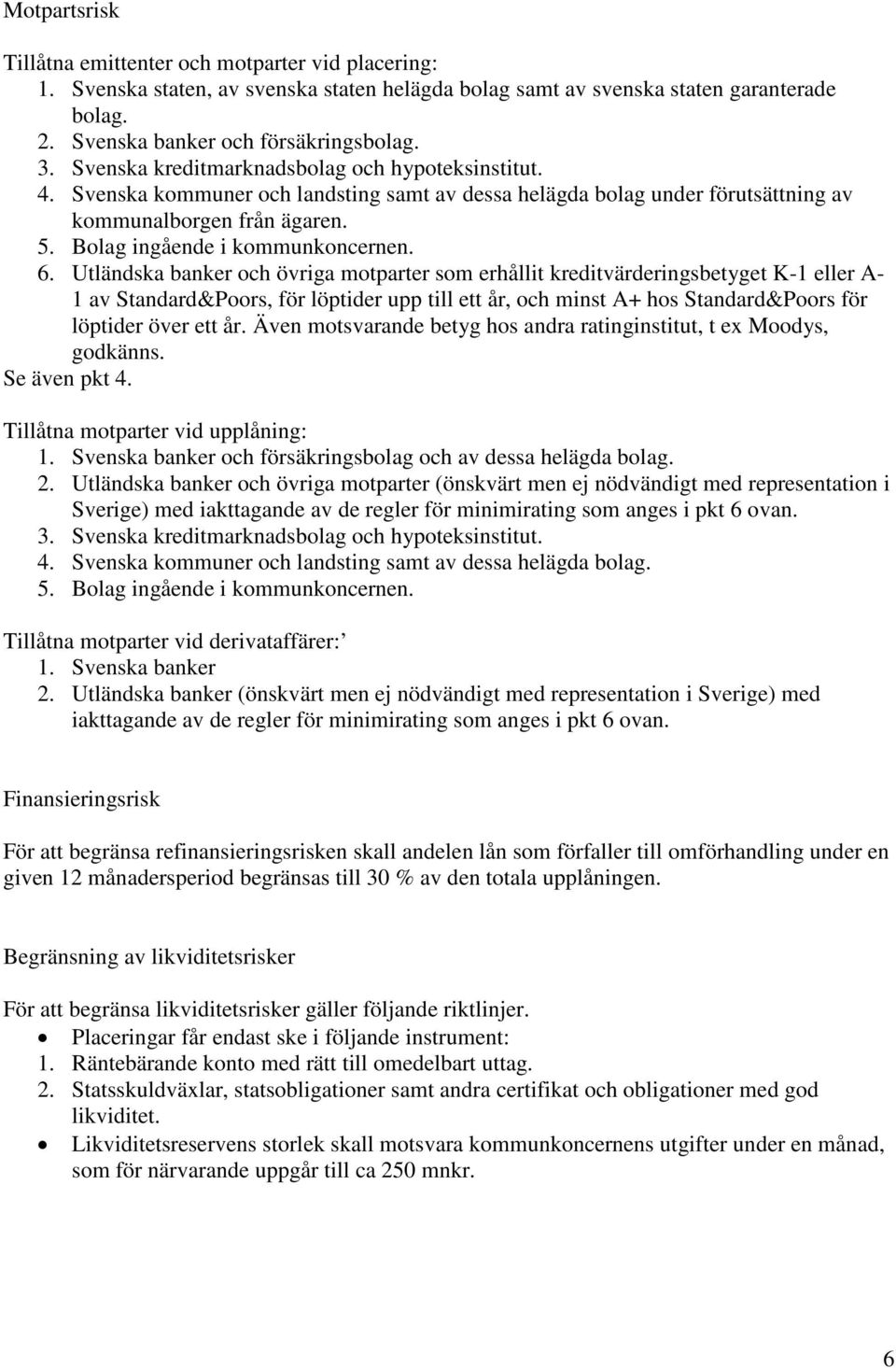 6. Utländska banker och övriga motparter som erhållit kreditvärderingsbetyget K-1 eller A- 1 av Standard&Poors, för löptider upp till ett år, och minst A+ hos Standard&Poors för löptider över ett år.