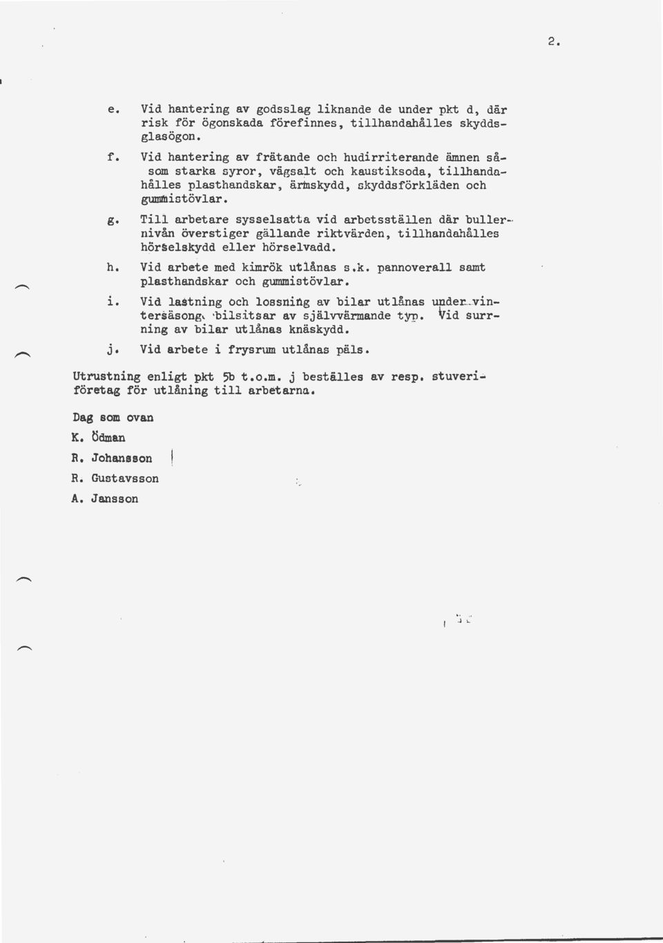 Till arbetare sysselsatta vid arbetsställen där buller- nivån överstiger gällande riktvärden, tillhandaj1ålles hörselskydd eller hörselvadd. Vid arbete med kimrök utlånas s.k. pannoverall samt plasthandskar och gummistövlar.