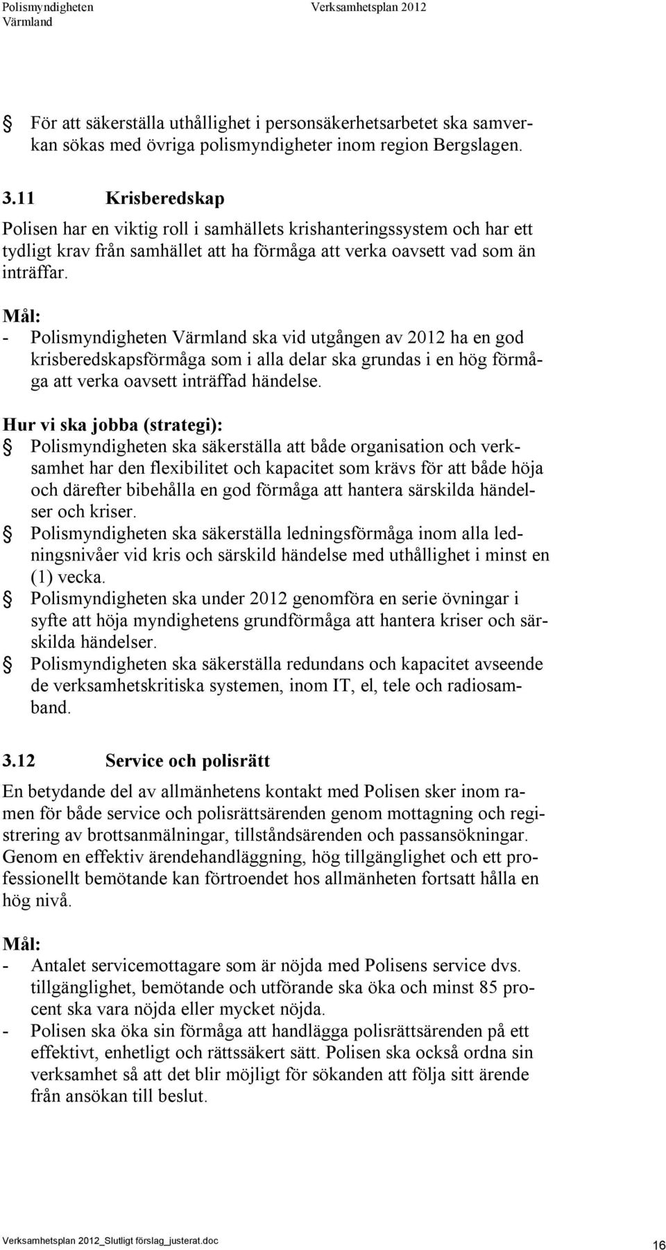 - Polismyndigheten ska vid utgången av 2012 ha en god krisberedskapsförmåga som i alla delar ska grundas i en hög förmåga att verka oavsett inträffad händelse.