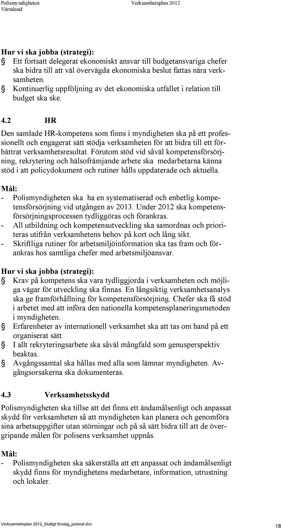 2 HR Den samlade HR-kompetens som finns i myndigheten ska på ett professionellt och engagerat sätt stödja verksamheten för att bidra till ett förbättrat verksamhetsresultat.