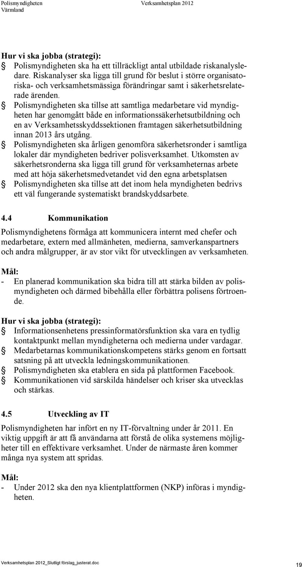 Polismyndigheten ska tillse att samtliga medarbetare vid myndigheten har genomgått både en informationssäkerhetsutbildning och en av Verksamhetsskyddssektionen framtagen säkerhetsutbildning innan