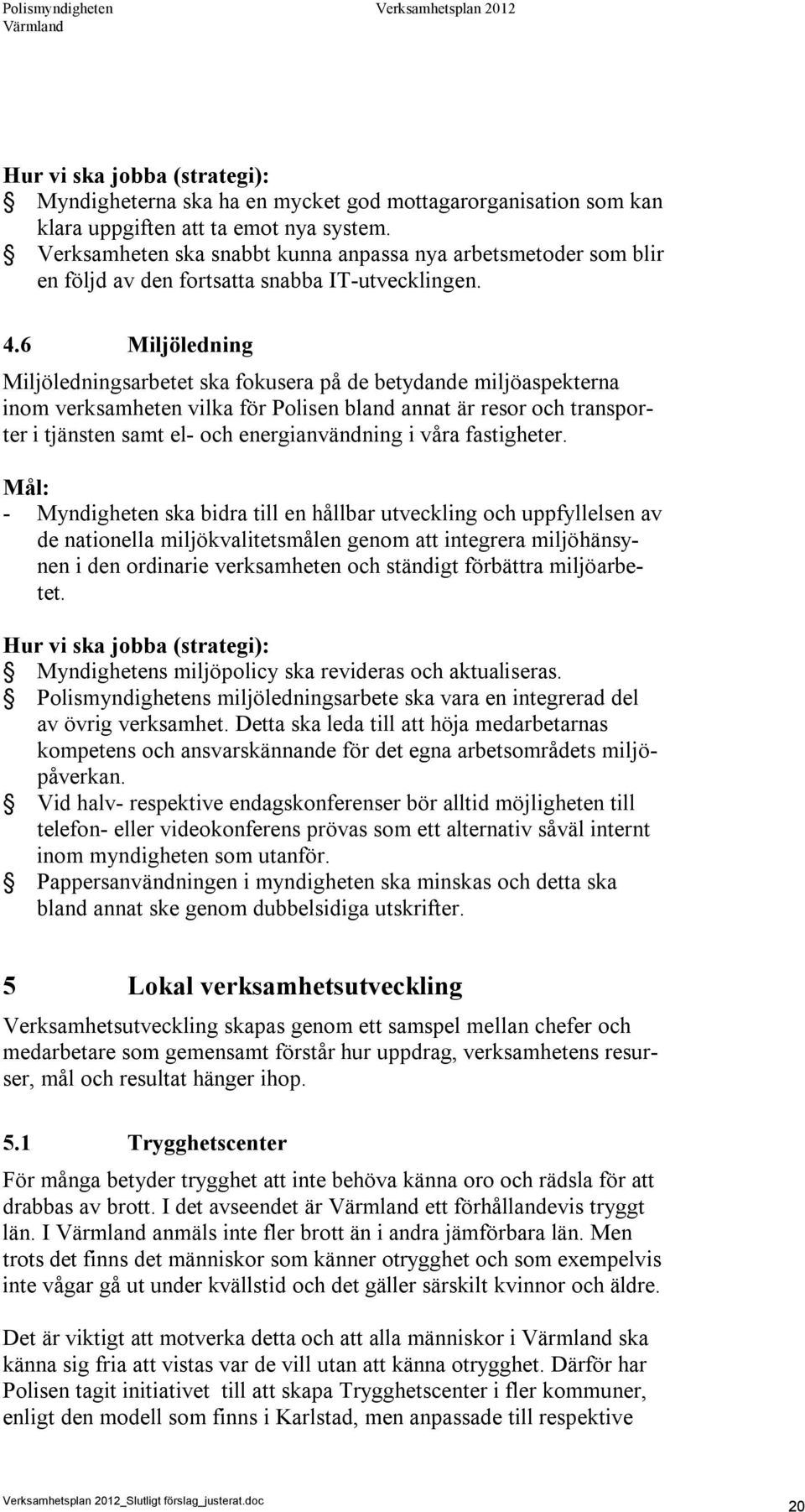 6 Miljöledning Miljöledningsarbetet ska fokusera på de betydande miljöaspekterna inom verksamheten vilka för Polisen bland annat är resor och transporter i tjänsten samt el- och energianvändning i