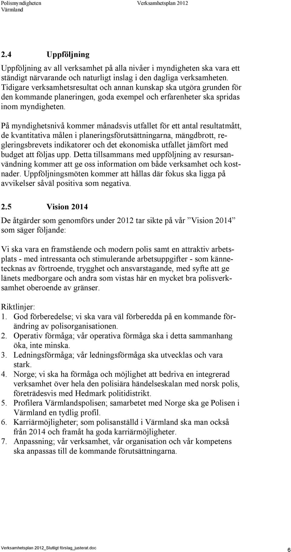 På myndighetsnivå kommer månadsvis utfallet för ett antal resultatmått, de kvantitativa målen i planeringsförutsättningarna, mängdbrott, regleringsbrevets indikatorer och det ekonomiska utfallet