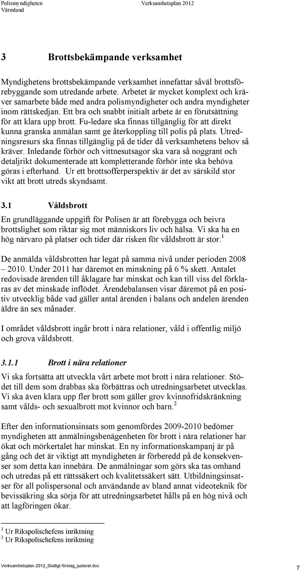 Fu-ledare ska finnas tillgänglig för att direkt kunna granska anmälan samt ge återkoppling till polis på plats. Utredningsresurs ska finnas tillgänglig på de tider då verksamhetens behov så kräver.